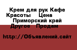Крем для рук Кафе Красоты  › Цена ­ 210 - Приморский край Другое » Продам   